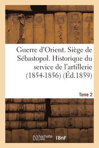 bokomslag Guerre d'Orient. Siege de Sebastopol. Historique Du Service de l'Artillerie (1854-1856). Tome 2