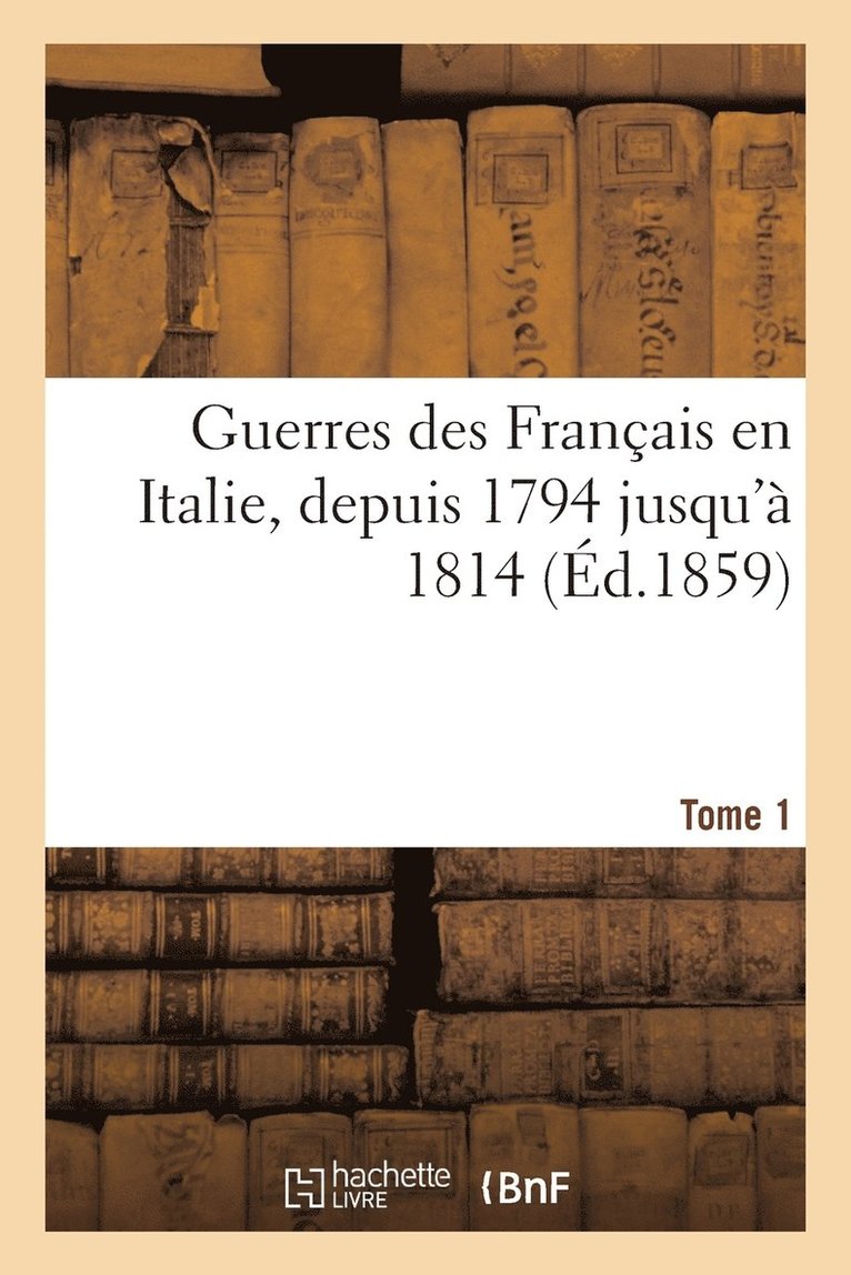 Guerres Des Francais En Italie, Depuis 1794 Jusqu'a 1814. Tome 1 1