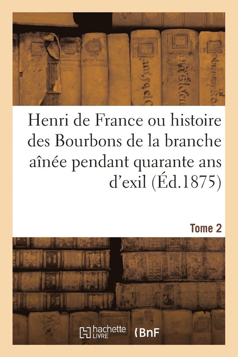 Alfred Nettement, SANS AUTEUR - Henri de France Ou Histoire Des Bourbons de la Branche Aînée Pendant Quarante ANS d'Exil, Tome 2, Häftad