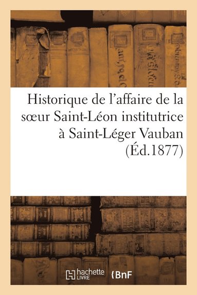 bokomslag Historique de l'Affaire de la Soeur Saint-Leon Institutrice A Saint-Leger Vauban
