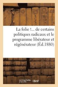 bokomslag La Folie ! de Certains Politiques Radicaux Et Le Programme Librateur Et Rgnrateur