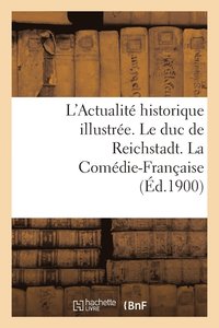 bokomslag L'Actualite Historique Illustree. Le Duc de Reichstadt. La Comedie-Francaise