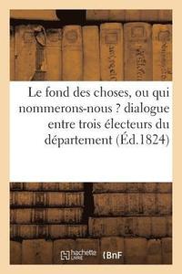bokomslag Le Fond Des Choses, Ou Qui Nommerons-Nous ? Dialogue Entre Trois Électeurs Du Département de l'Yonne