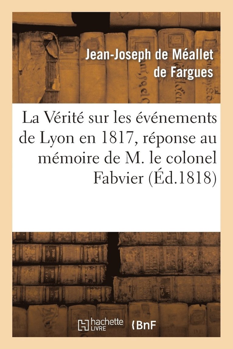 La Vrit Sur Les vnemens de Lyon En 1817, Rponse Au Mmoire de M. Le Colonel Fabvier 1