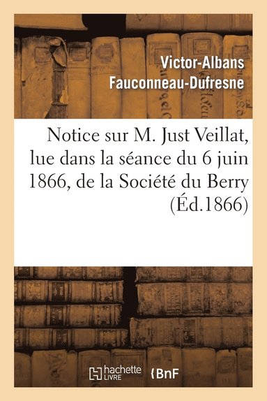 bokomslag Notice Sur M. Just Veillat, Lue Dans La Sance Du 6 Juin 1866, de la Socit Du Berry