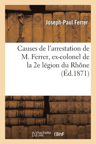 bokomslag Causes de l'Arrestation de M. Ferrer, Ex-Colonel de la 2e Lgion Du Rhne