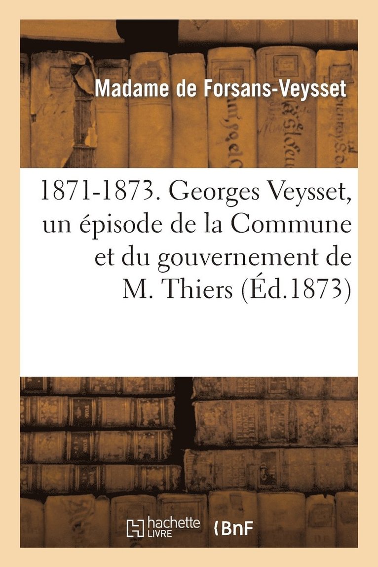 1871-1873. Georges Veysset, Un Episode de la Commune Et Du Gouvernement de M. Thiers 1