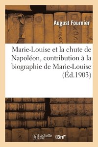 bokomslag Marie-Louise Et La Chute de Napolon, Contribution  La Biographie de Marie-Louise