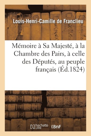 bokomslag Mémoire À Sa Majesté, À La Chambre Des Pairs, À Celle Des Députés, Au Peuple Français