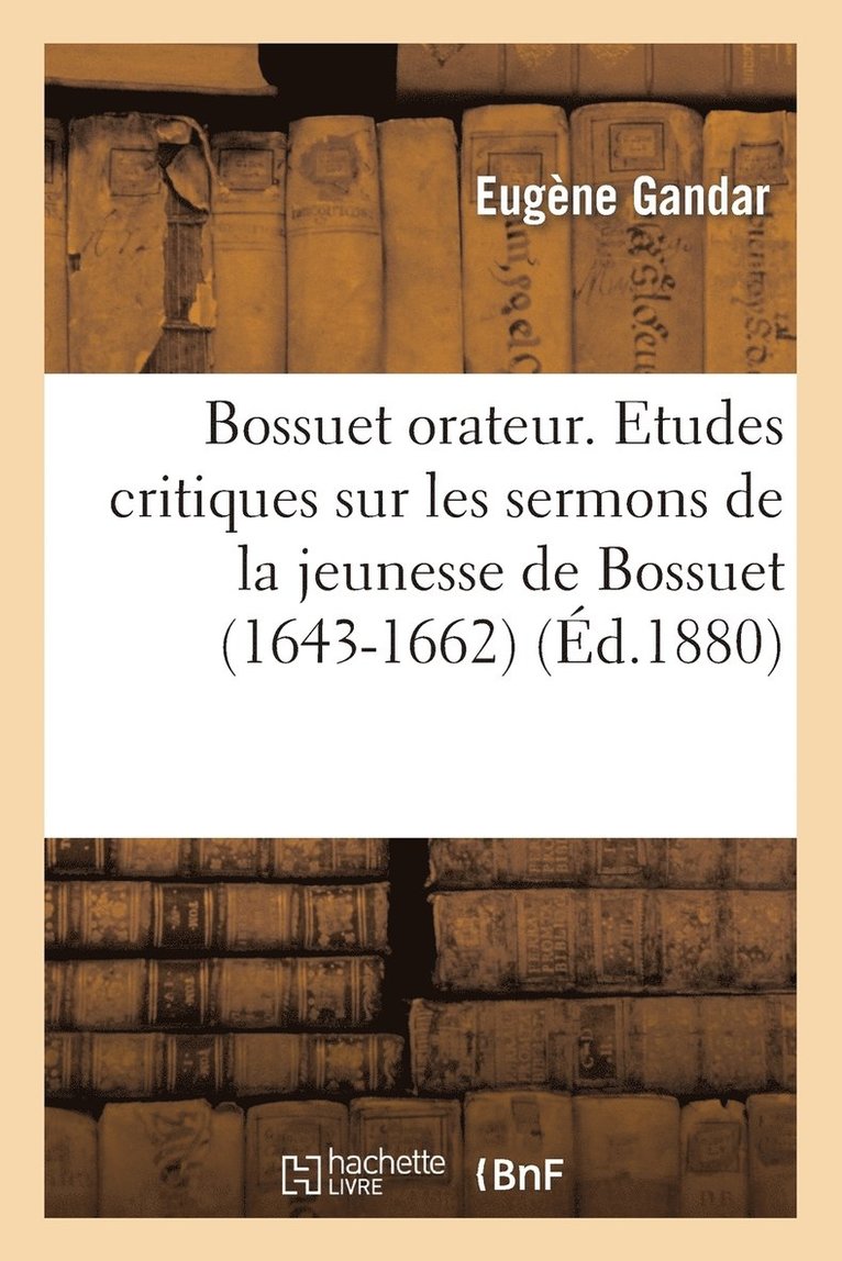 Bossuet Orateur. Etudes Critiques Sur Les Sermons de la Jeunesse de Bossuet (1643-1662) 1