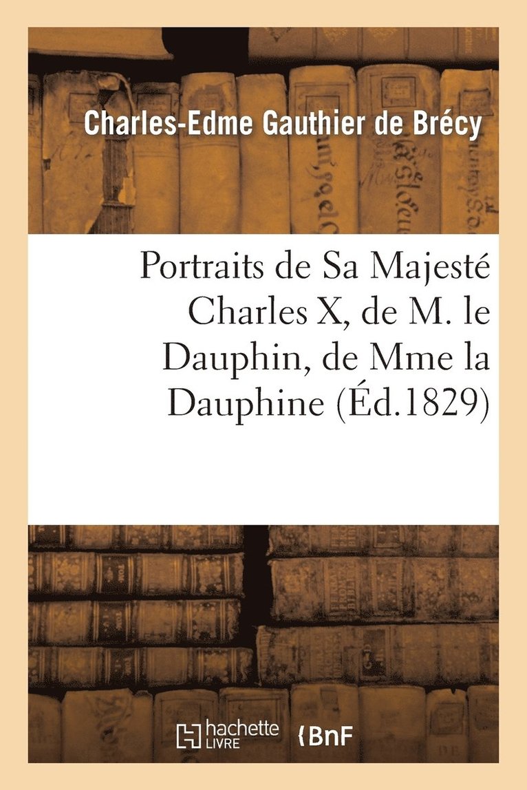 Charles-Edme Gauthier de Brécy, GAUTHIER DE BRECY-C-E - Portraits de Sa Majesté Charles X, de M. Le Dauphin, de Mme La Dauphine Et de Madame, Häftad
