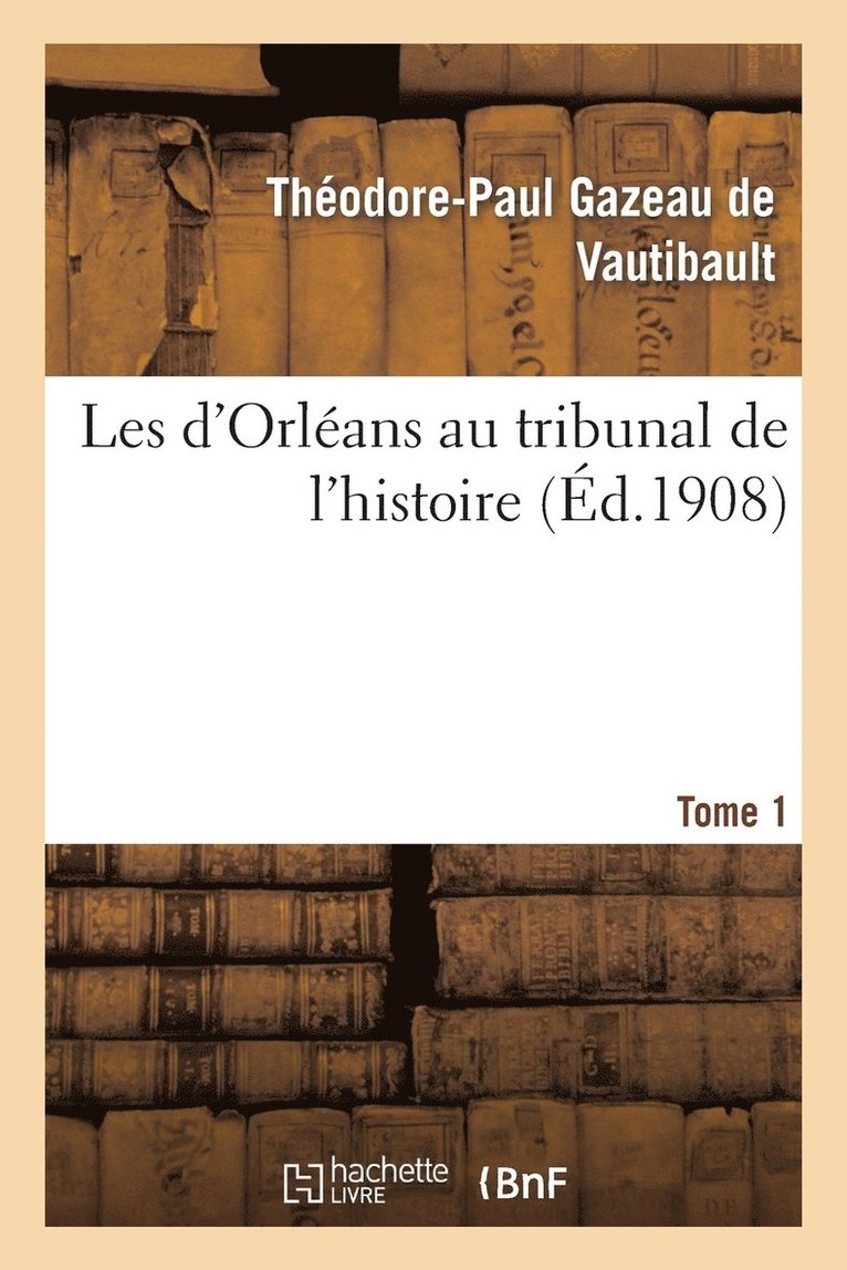 Les d'Orlans Au Tribunal de l'Histoire. Tome 1 1