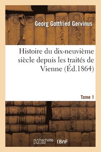 bokomslag Histoire Du Dix-Neuvime Sicle Depuis Les Traits de Vienne. Tome 1