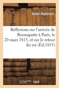 bokomslag Reflexions Sur l'Arrivee de Buonaparte A Paris, Le 20 Mars 1815, Et Sur Le Retour Du Roi