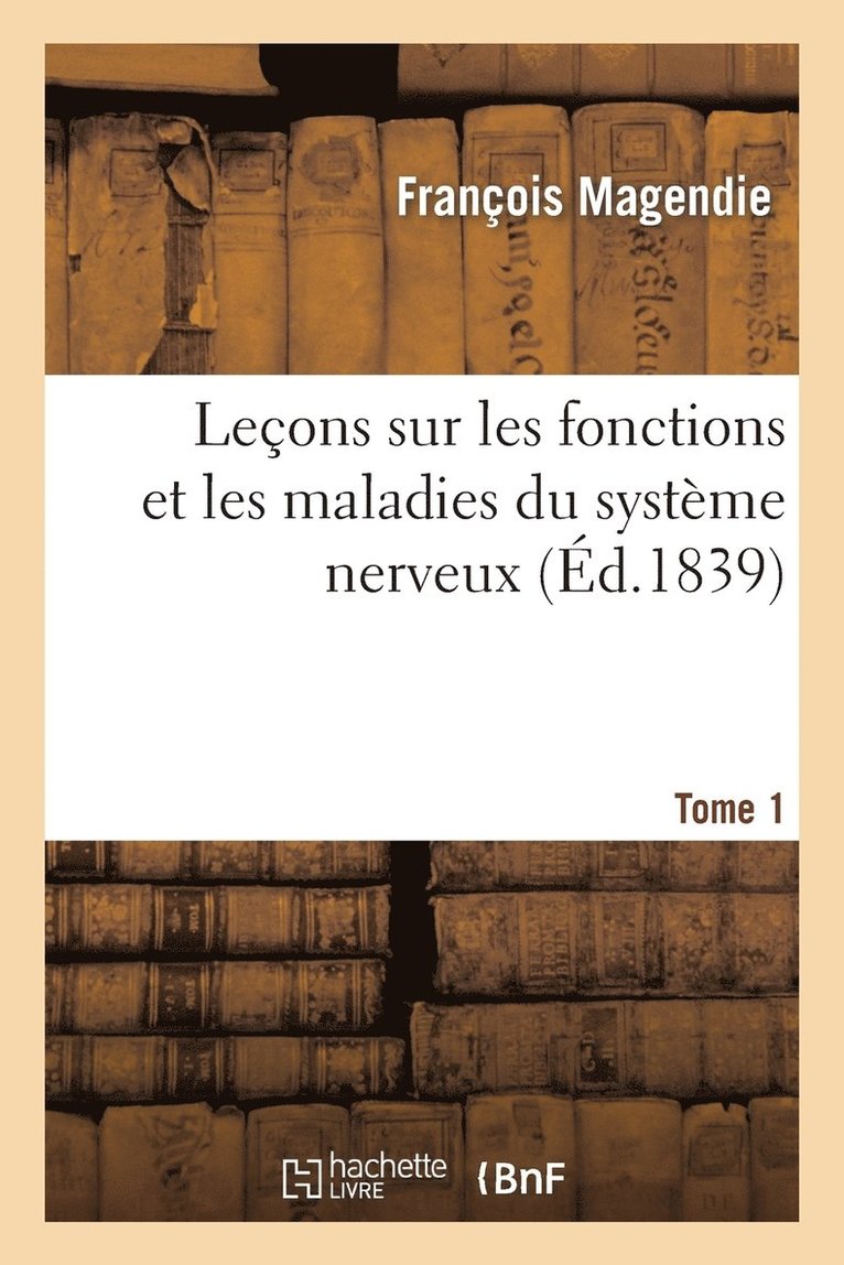Leons Sur Les Fonctions Et Les Maladies Du Systme Nerveux, Professes Au Collge de France. Tome 1 1