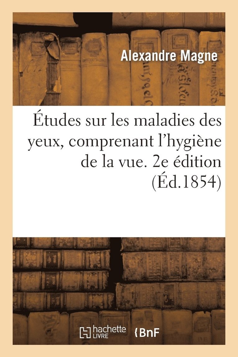 Études Sur Les Maladies Des Yeux, Comprenant l'Hygiène de la Vue, Ou Conseils Sur La Conservation