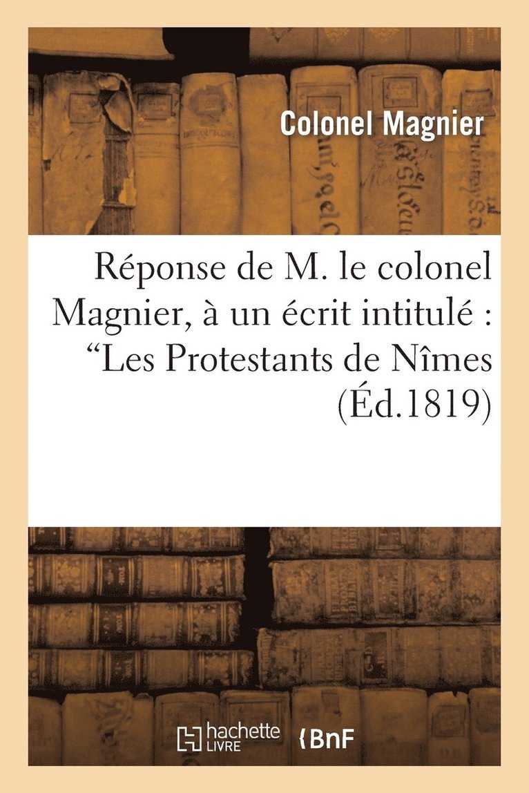 Rponse de M. Le Colonel Magnier,  Un crit Intitul 'Les Protestans de Nmes 1