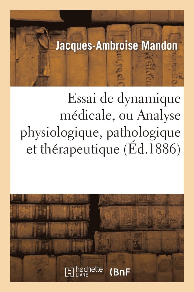 Essai de Dynamique Medicale, Ou Analyse Physiologique, Pathologique Et Therapeutique 1