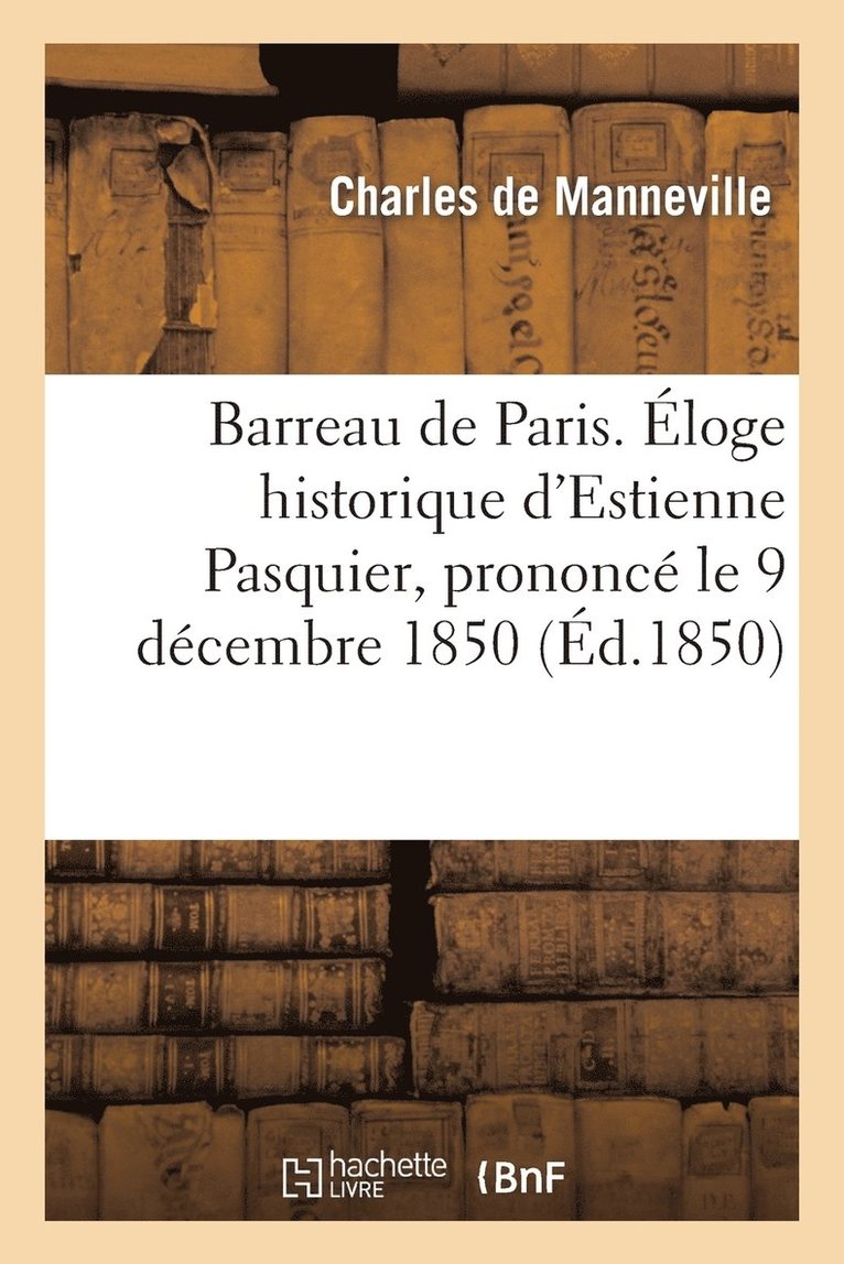 Barreau de Paris. Eloge Historique d'Estienne Pasquier, Prononce Le 9 Decembre 1850, A La Seance 1