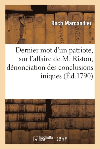 bokomslag Dernier Mot d'Un Patriote, Sur l'Affaire de M. Riston, Denonciation Des Conclusions Iniques