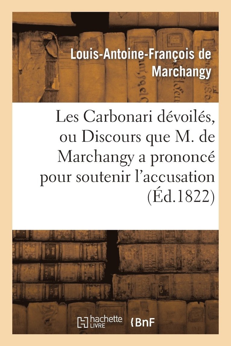 Les Carbonari Devoiles, Ou Discours Que M. de Marchangy a Prononce Pour Soutenir l'Accusation 1