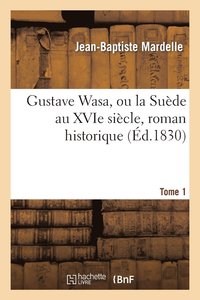bokomslag Gustave Wasa, Ou La Suede Au Xvie Siecle, Roman Historique. Tome 1