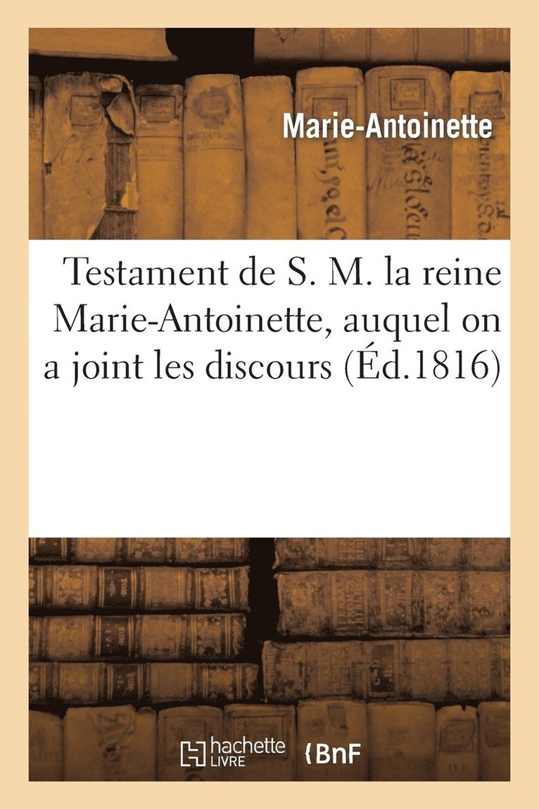 Testament de S. M. La Reine Marie-Antoinette, Auquel on a Joint Les Discours Prononcs 1