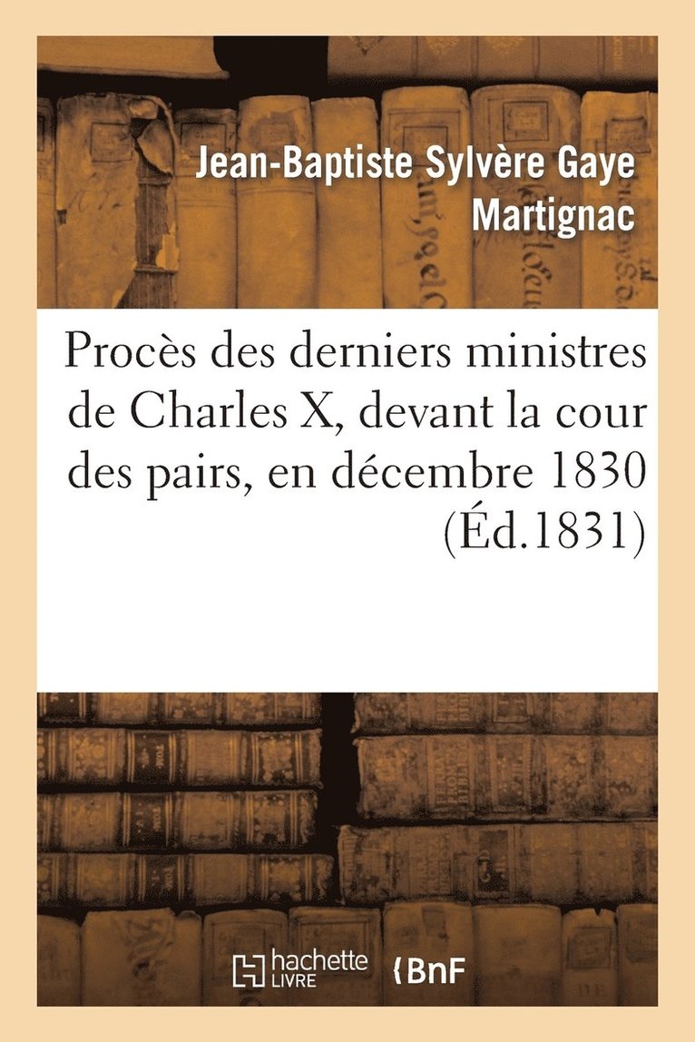 Proces Des Derniers Ministres de Charles X, Devant La Cour Des Pairs, En Decembre 1830 1