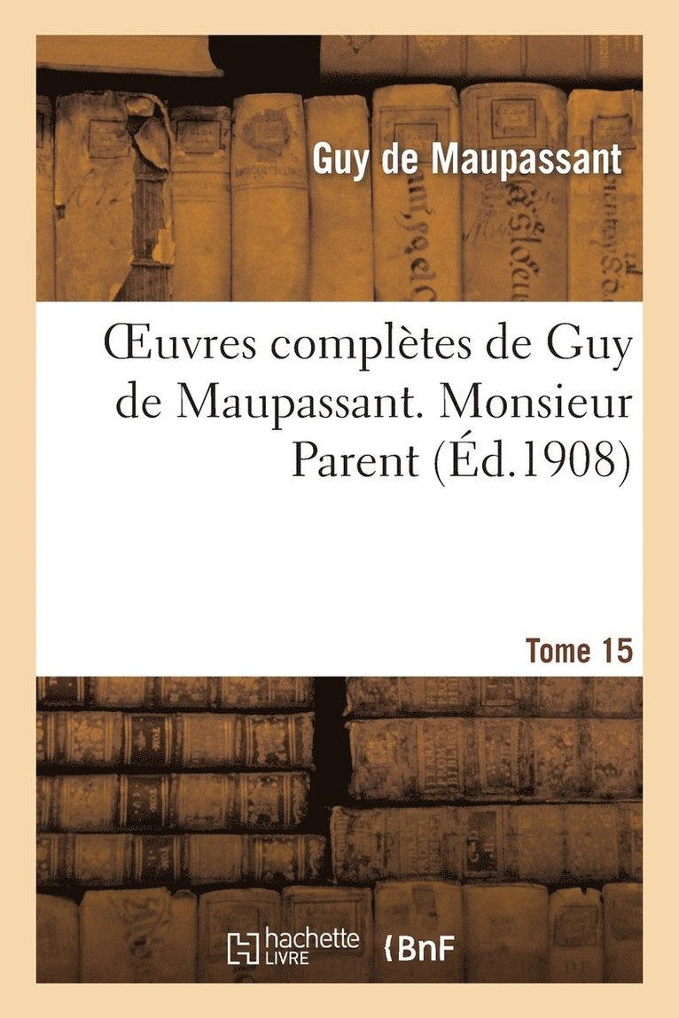 Oeuvres Completes de Guy de Maupassant.Tome 15. Monsieur Parent 1