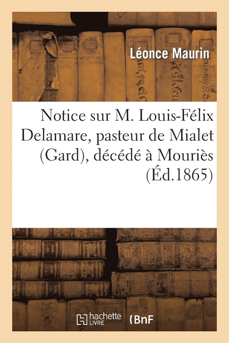Notice Sur M. Louis-Felix Delamare, Pasteur de Mialet (Gard), Decede A Mouries Le 7 Janvier 1865 1