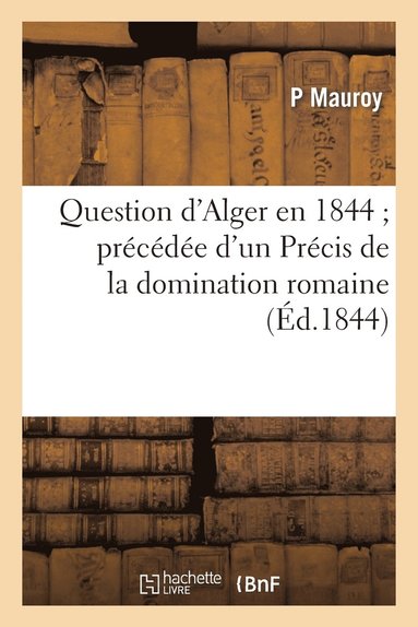 bokomslag Question d'Alger En 1844 Prcde d'Un Prcis de la Domination Romaine Dans Le Nord