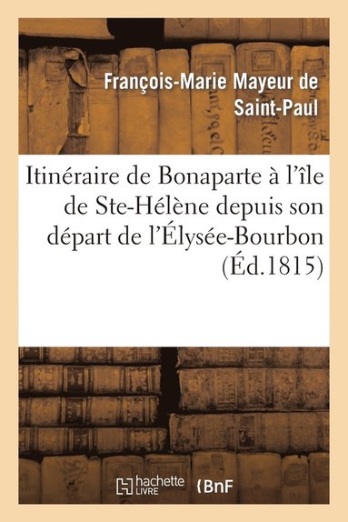 bokomslag Itineraire de Bonaparte A l'Ile de Ste-Helene Depuis Son Depart de l'Elysee-Bourbon