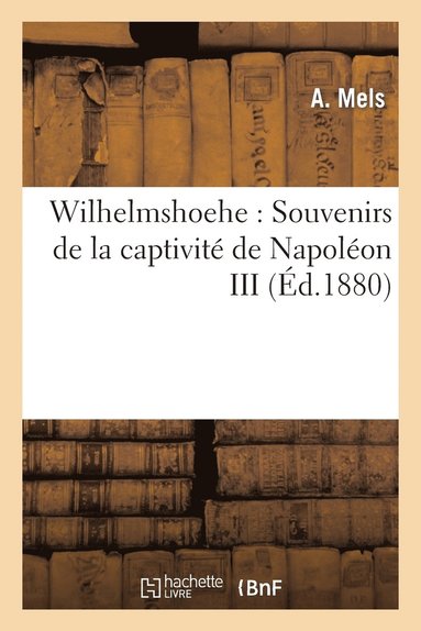bokomslag Wilhelmshoehe: Souvenirs de la Captivité de Napoléon III