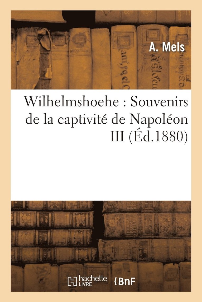 Wilhelmshoehe: Souvenirs de la Captivite de Napoleon III 1