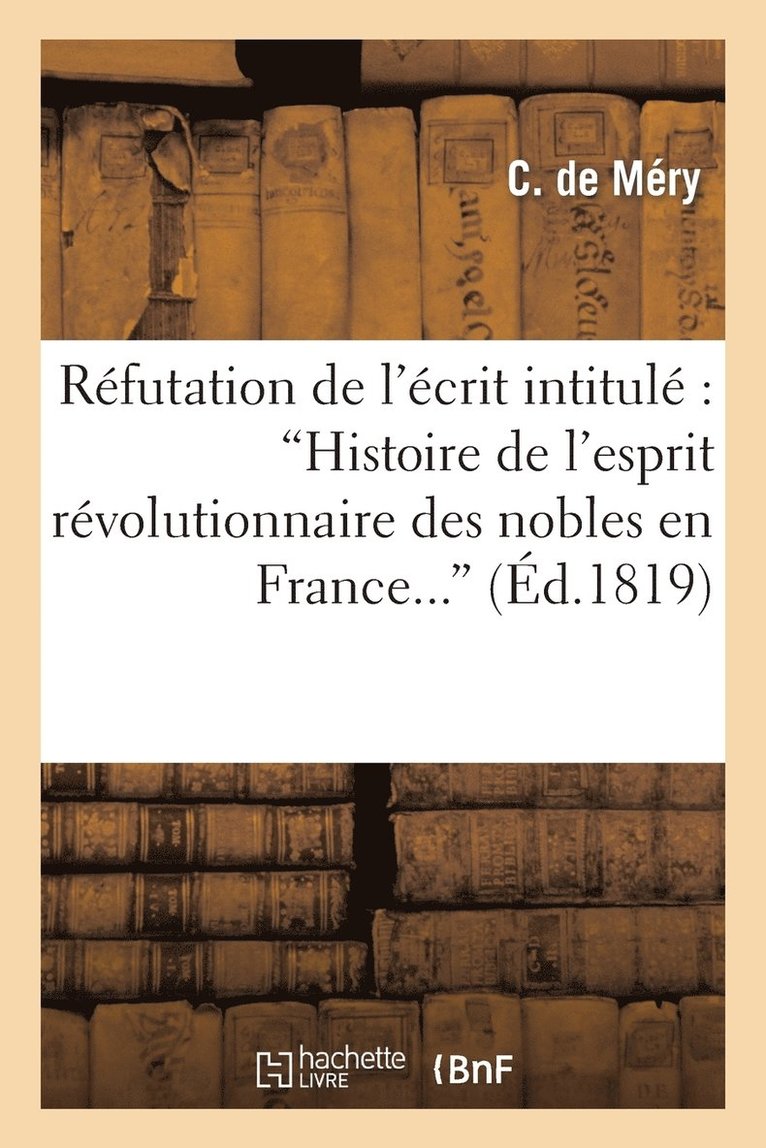 Rfutation de l'crit Intitul 'Histoire de l'Esprit Rvolutionnaire Des Nobles En France...' 1
