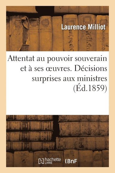 bokomslag Attentat Au Pouvoir Souverain Et A Ses Oeuvres. Decisions Surprises Aux Ministres Par Suite