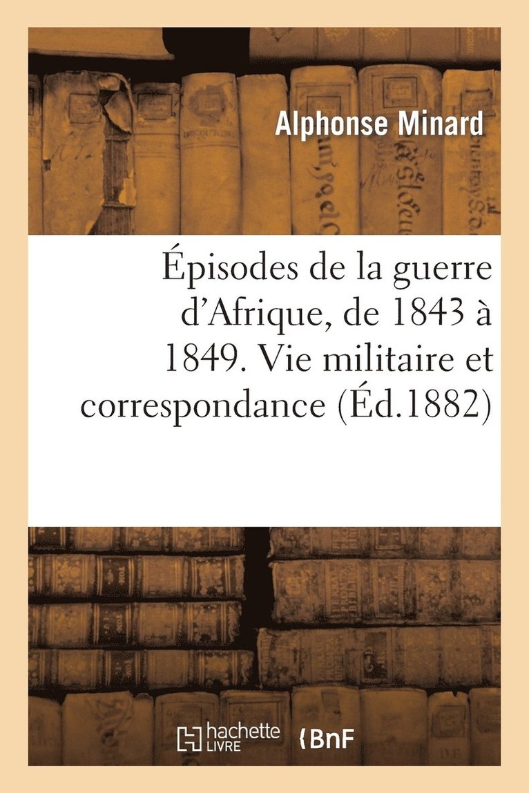 Episodes de la Guerre d'Afrique, de 1843 A 1849. Vie Militaire Et Correspondance Du Lieutenant 1