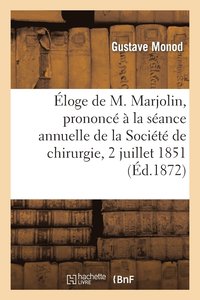 bokomslag Eloge de M. Marjolin, Prononce A La Seance Annuelle de la Societe de Chirurgie, 2 Juillet 1851