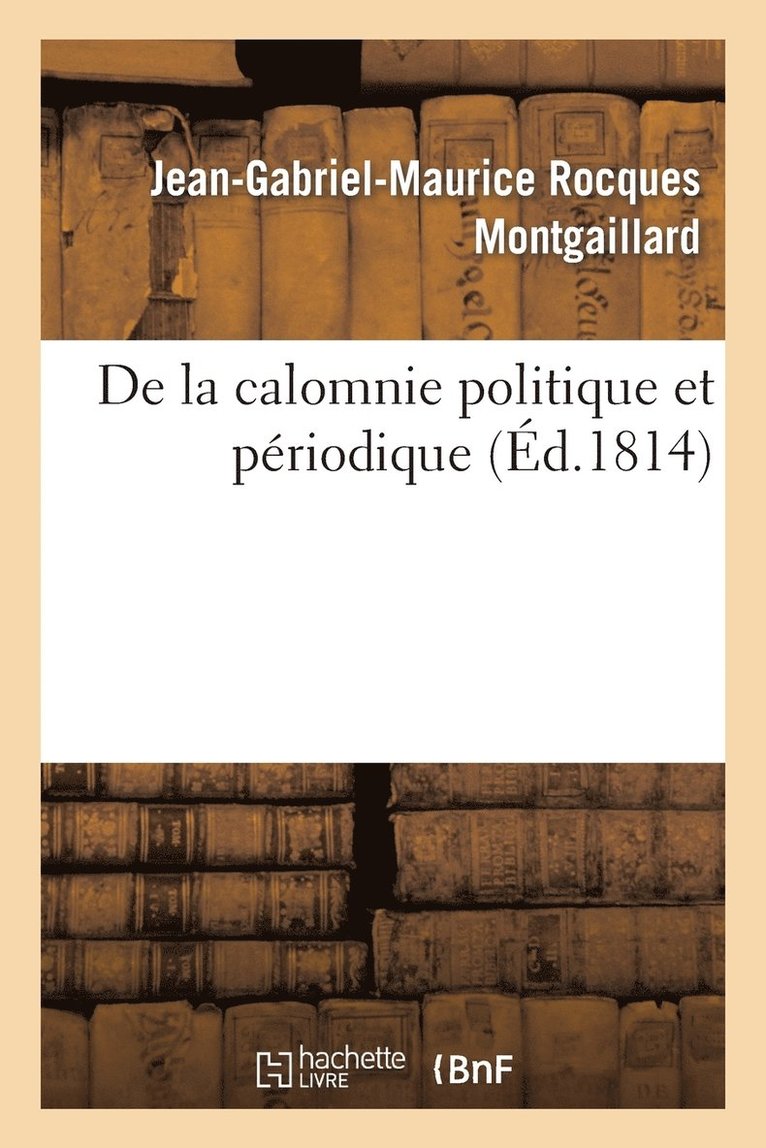 Montgaillard-J-G-M, MONTGAILLARD-J-G-M - de la Calomnie Politique Et Périodique, Häftad