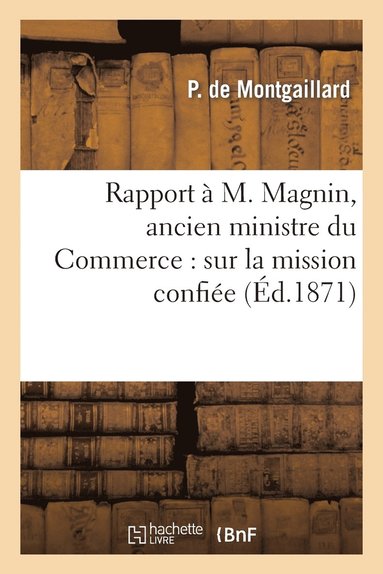 bokomslag Rapport À M. Magnin, Ancien Ministre Du Commerce: Sur La Mission Confiée Par Le Gouvernement