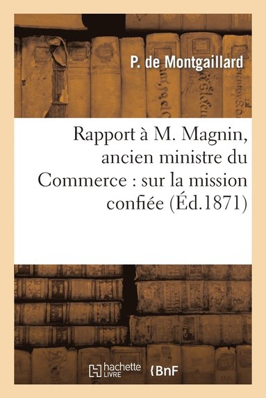 bokomslag Rapport A M. Magnin, Ancien Ministre Du Commerce: Sur La Mission Confiee Par Le Gouvernement