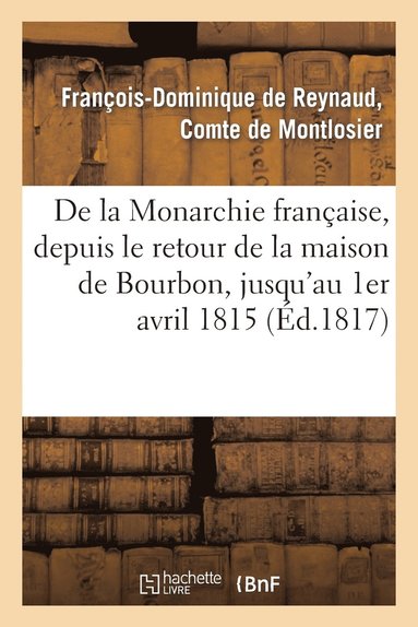 bokomslag de la Monarchie Française, Depuis Le Retour de la Maison de Bourbon, Jusqu'au 1er Avril 1815