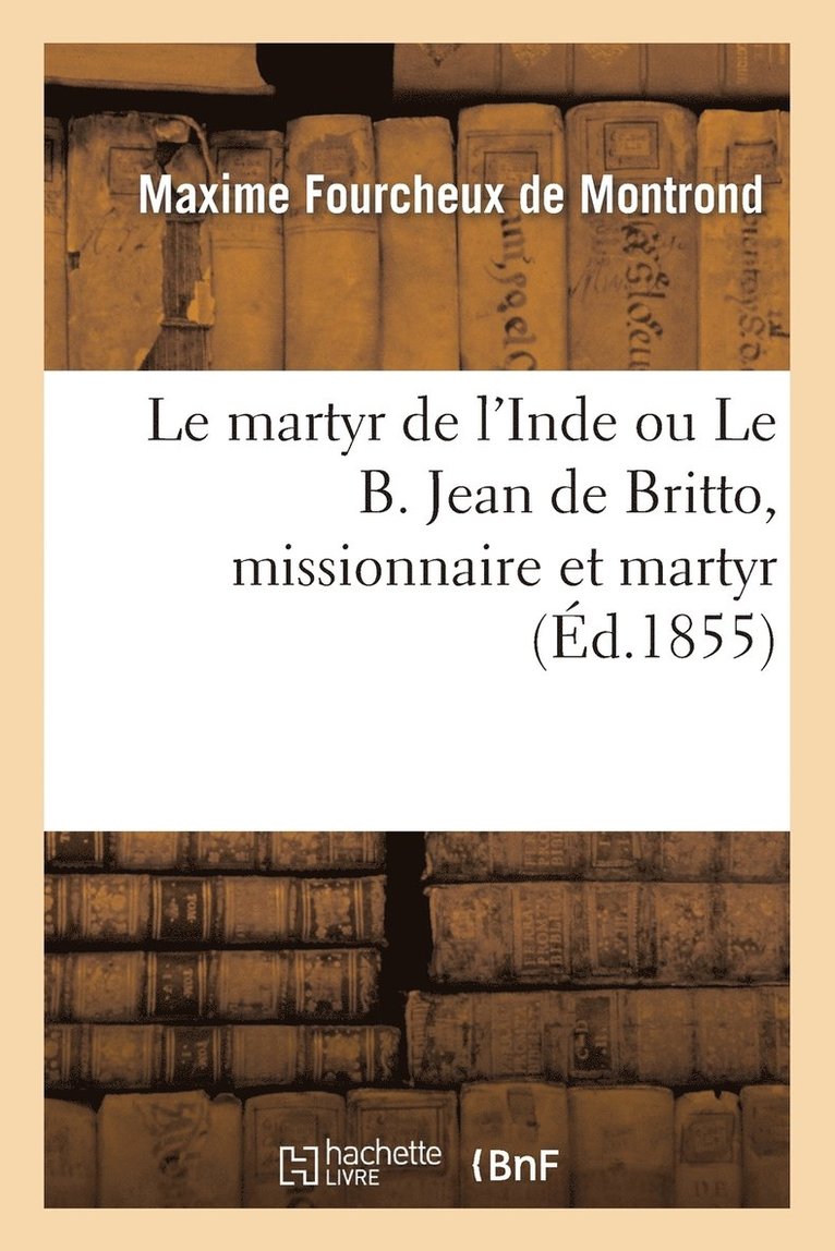 Le Martyr de l'Inde Ou Le B. Jean de Britto, Missionnaire Et Martyr 1