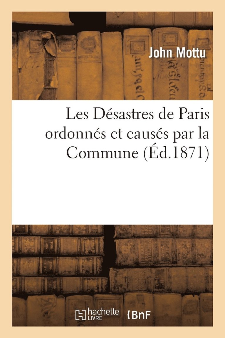 Les Dsastres de Paris Ordonns Et Causs Par La Commune Dans La Seconde Quinzaine de Mai 1871 1