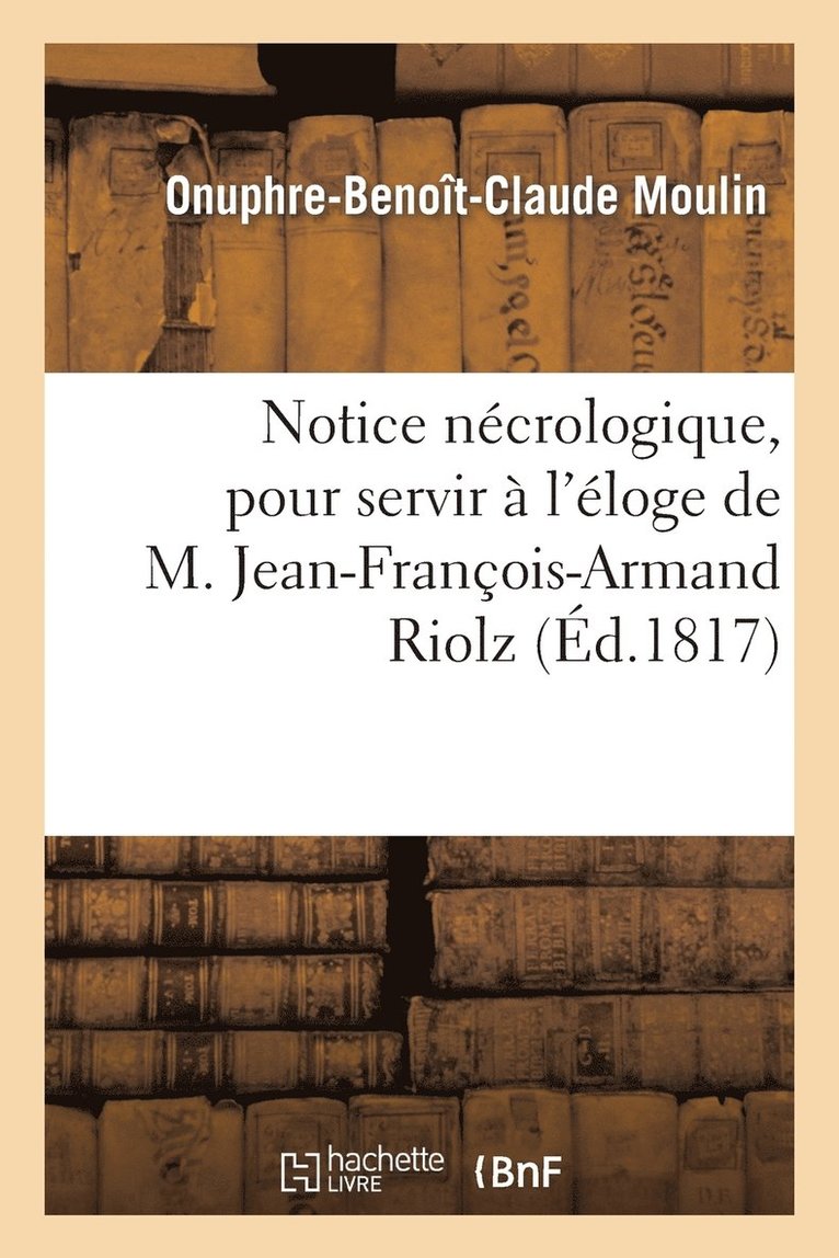 Notice Necrologique, Pour Servir A l'Eloge de M. Jean-Francois-Armand Riolz 1