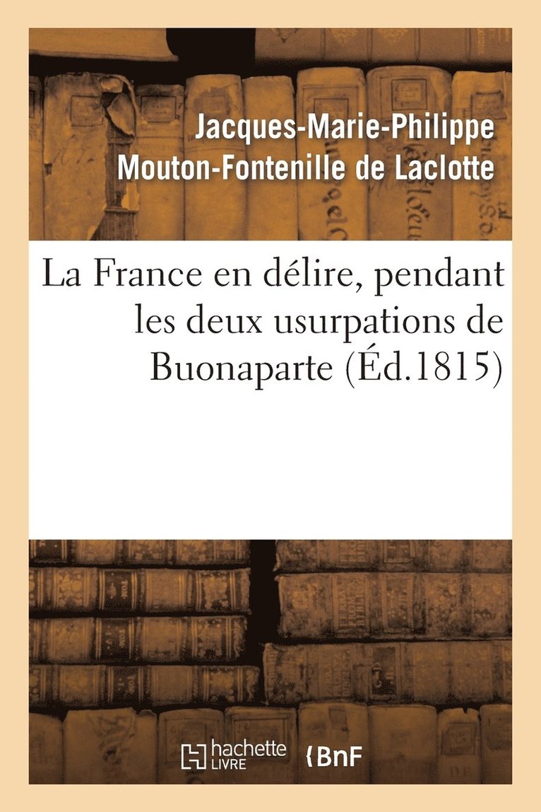 La France En Delire, Pendant Les Deux Usurpations de Buonaparte 1