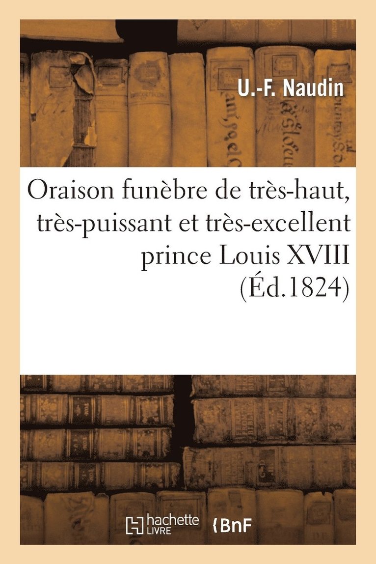 Oraison Funebre de Tres-Haut, Tres-Puissant Et Tres-Excellent Prince Louis XVIII. Roi de France 1