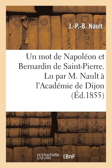 bokomslag Un Mot de Napoleon Et Bernardin de Saint-Pierre. Lu Par M. Nault A l'Academie de Dijon