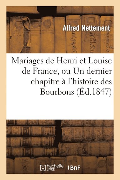 bokomslag Mariages de Henri Et Louise de France, Ou Un Dernier Chapitre  l'Histoire Des Bourbons