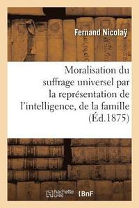 bokomslag Moralisation Du Suffrage Universel Par La Representation de l'Intelligence, de la Famille